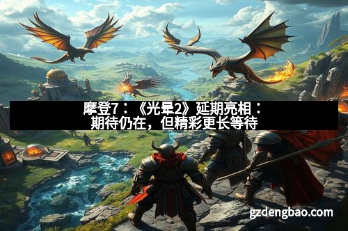 摩登7：《光晕2》延期亮相：期待仍在，但精彩更长等待